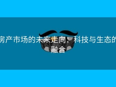 房产市场的未来走向：科技与生态的融合