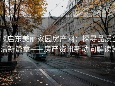 《启东美丽家园房产网：探寻品质生活新篇章——房产资讯新动向解读》