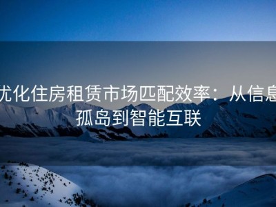 优化住房租赁市场匹配效率：从信息孤岛到智能互联
