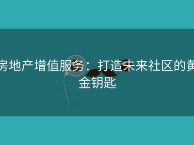 房地产增值服务：打造未来社区的黄金钥匙