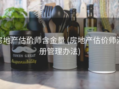 房地产估价师含金量 (房地产估价师注册管理办法)