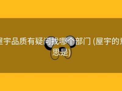 屋宇品质有疑问找哪个部门 (屋宇的意思是)