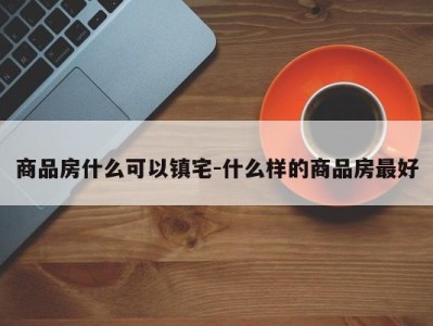 商品房什么可以镇宅-什么样的商品房最好