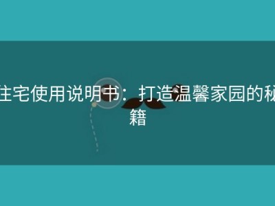 住宅使用说明书：打造温馨家园的秘籍