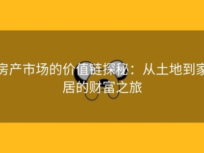 房产市场的价值链探秘：从土地到家居的财富之旅