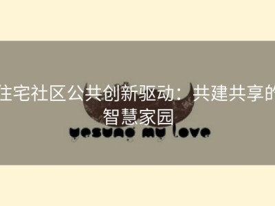 住宅社区公共创新驱动：共建共享的智慧家园