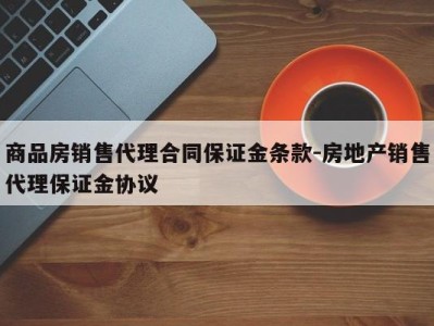 商品房销售代理合同保证金条款-房地产销售代理保证金协议