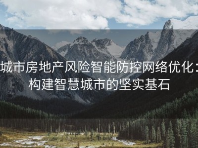 城市房地产风险智能防控网络优化：构建智慧城市的坚实基石
