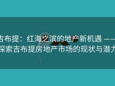 吉布提：红海之滨的地产新机遇 —— 探索吉布提房地产市场的现状与潜力