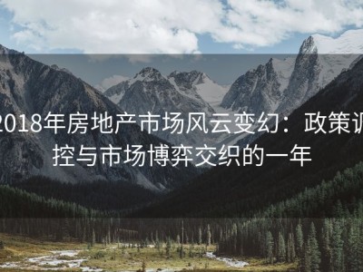 2018年房地产市场风云变幻：政策调控与市场博弈交织的一年