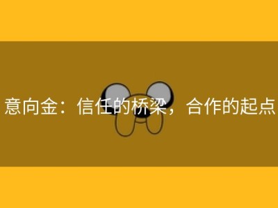 意向金：信任的桥梁，合作的起点