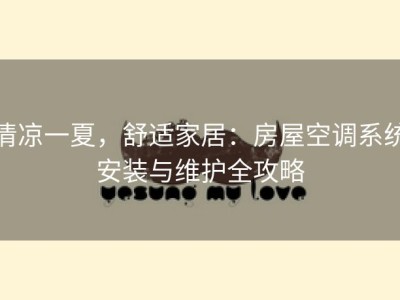 清凉一夏，舒适家居：房屋空调系统安装与维护全攻略