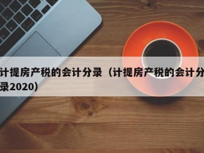 计提房产税的会计分录（计提房产税的会计分录2020）