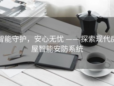 智能守护，安心无忧 —— 探索现代房屋智能安防系统