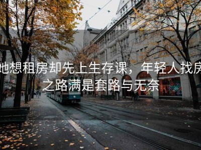 她想租房却先上生存课，年轻人找房之路满是套路与无奈