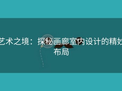 艺术之境：探秘画廊室内设计的精妙布局