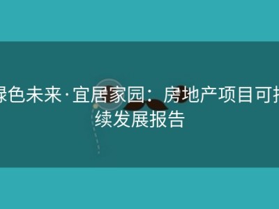 绿色未来·宜居家园：房地产项目可持续发展报告
