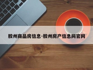胶州商品房信息-胶州房产信息网官网