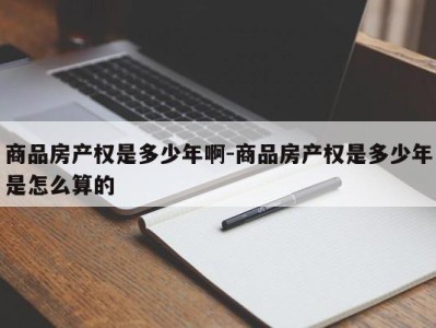 商品房产权是多少年啊-商品房产权是多少年是怎么算的