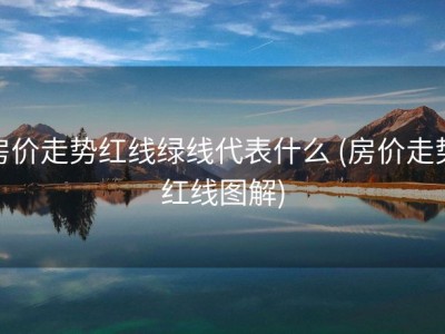 房价走势红线绿线代表什么 (房价走势红线图解)