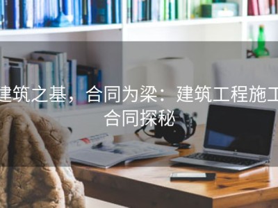 建筑之基，合同为梁：建筑工程施工合同探秘