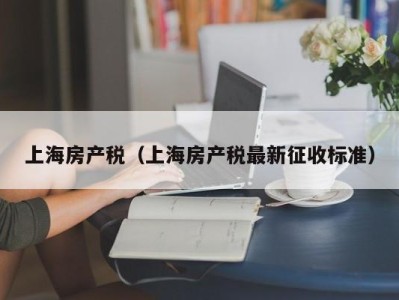 上海房产税（上海房产税最新征收标准）