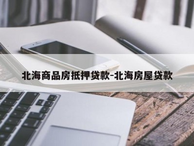 北海商品房抵押贷款-北海房屋贷款