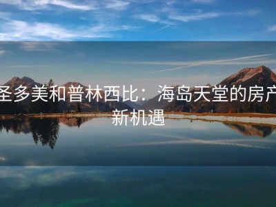 圣多美和普林西比：海岛天堂的房产新机遇
