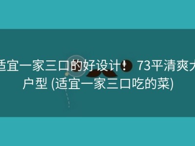 适宜一家三口的好设计！ 73平清爽大户型 (适宜一家三口吃的菜)