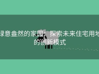 绿意盎然的家园：探索未来住宅用地的创新模式