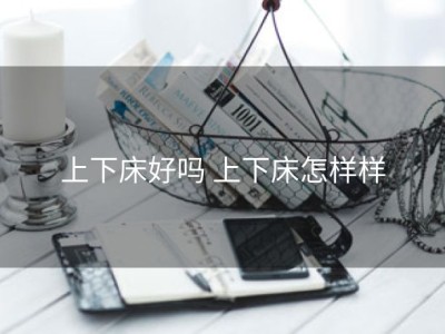 上下床好吗 上下床怎样样