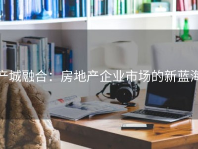 产城融合：房地产企业市场的新蓝海