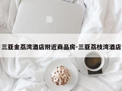 三亚金荔湾酒店附近商品房-三亚荔枝湾酒店