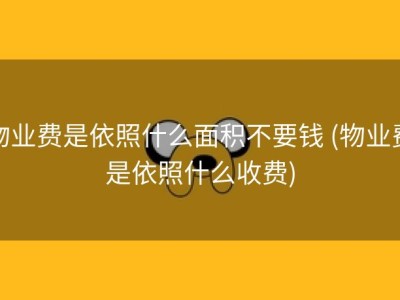 物业费是依照什么面积不要钱 (物业费是依照什么收费)