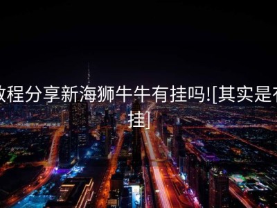 教程分享新海狮牛牛有挂吗![其实是有挂]