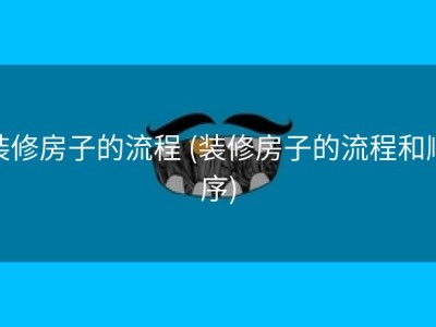 装修房子的流程 (装修房子的流程和顺序)
