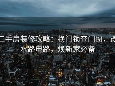 二手房装修攻略：换门锁查门窗，改水路电路，焕新家必备