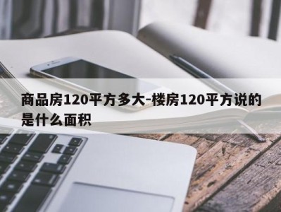 商品房120平方多大-楼房120平方说的是什么面积