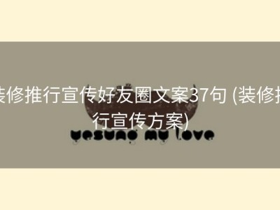 装修推行宣传好友圈文案37句 (装修推行宣传方案)