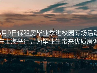 5月9日保租房毕业季进校园专场活动在上海举行，为毕业生带来优质房源