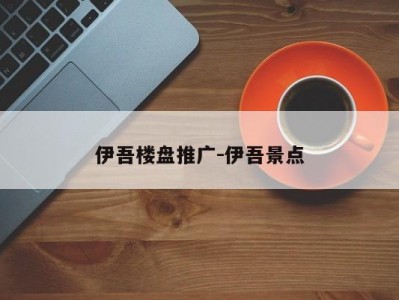 伊吾楼盘推广-伊吾景点