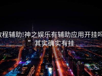 教程辅助!神之娱乐有辅助应用开挂吗””其实确实有挂