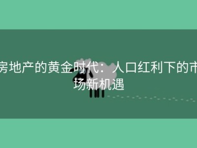 房地产的黄金时代：人口红利下的市场新机遇