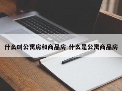 什么叫公寓房和商品房-什么是公寓商品房