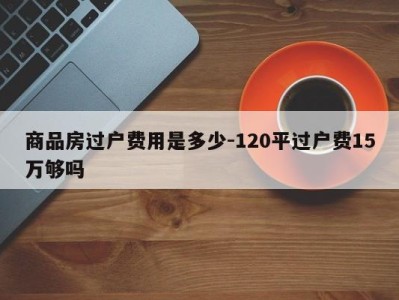 商品房过户费用是多少-120平过户费15万够吗
