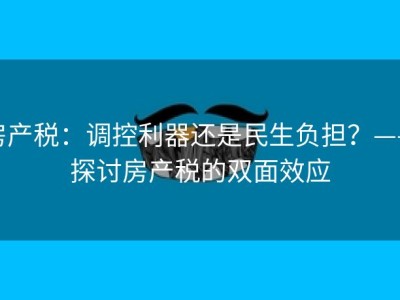 房产税：调控利器还是民生负担？——探讨房产税的双面效应