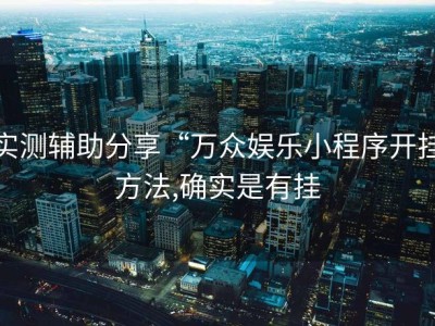 实测辅助分享“万众娱乐小程序开挂方法,确实是有挂