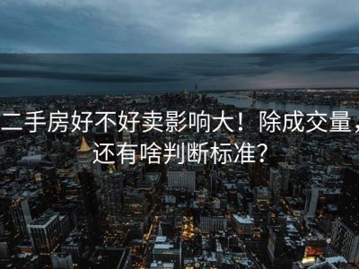 二手房好不好卖影响大！除成交量，还有啥判断标准？
