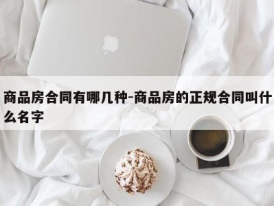 商品房合同有哪几种-商品房的正规合同叫什么名字