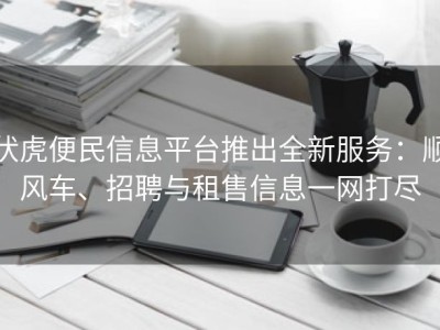 伏虎便民信息平台推出全新服务：顺风车、招聘与租售信息一网打尽